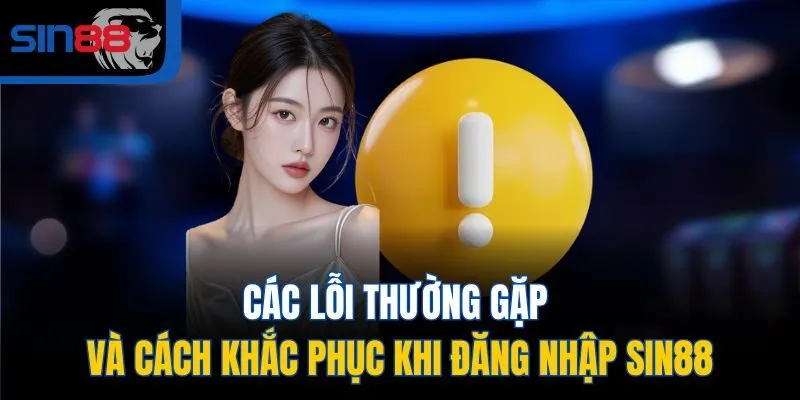 Các lỗi thường gặp và cách khắc phục khi đăng nhập SIN88