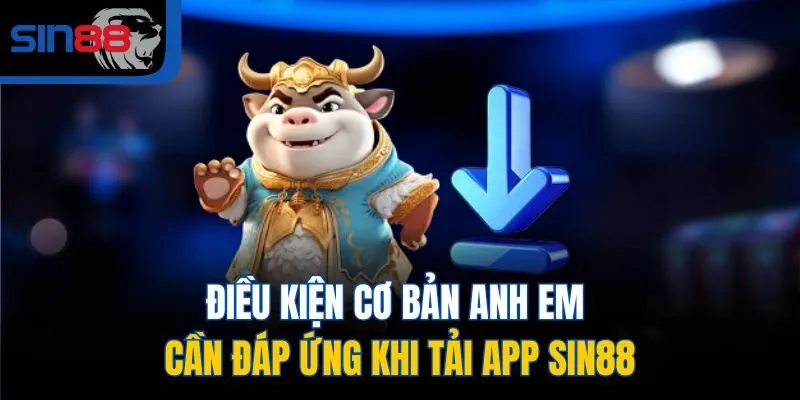Điều kiện cơ bản anh em cần đáp ứng khi tải app SIN88