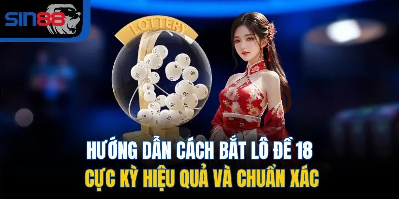 Hướng dẫn cách bắt lô đề 18 cực kỳ hiệu quả và chuẩn xác
