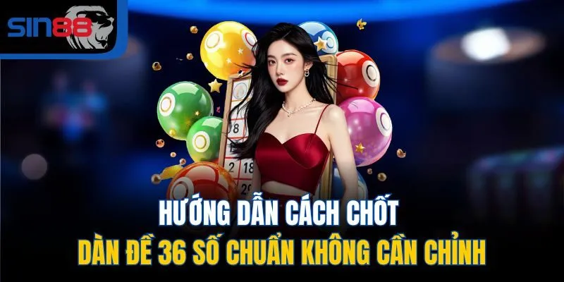 Hướng dẫn cách chốt dàn đề 36 số chuẩn không cần chỉnh
