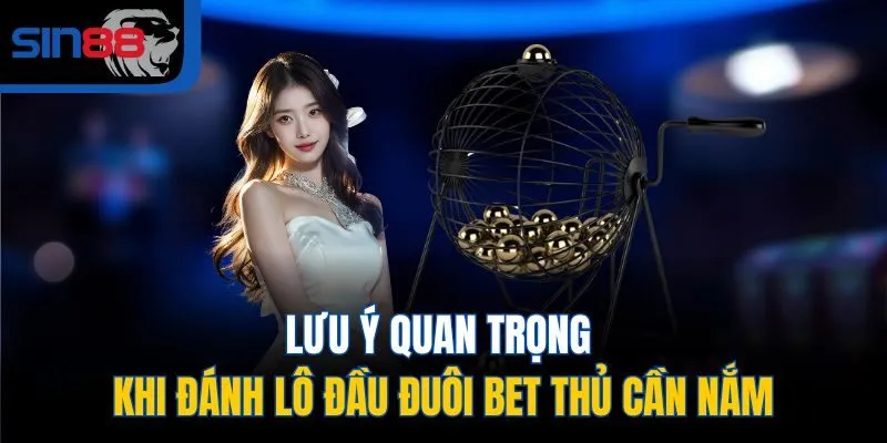 Lưu ý quan trọng khi đánh lô đầu đuôi bet thủ cần nắm