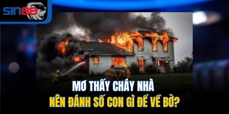 Mơ thấy cháy nhà nên đánh số con gì để về bờ?
