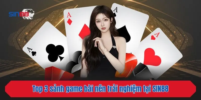 Top 3 sảnh game bài nên trải nghiệm tại SIN88