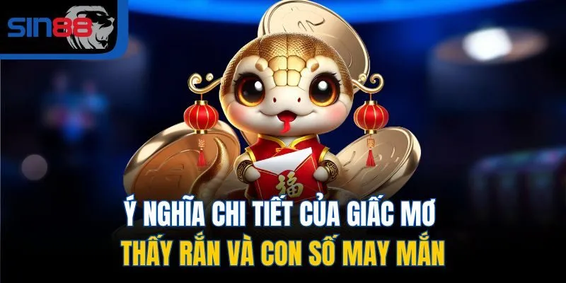 Ý nghĩa chi tiết của giấc mơ thấy rắn và con số may mắn
